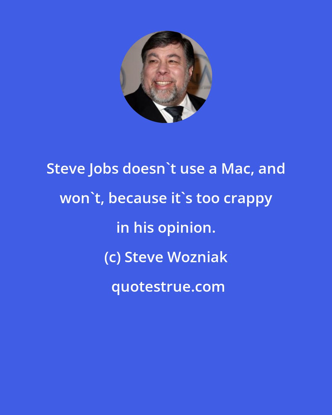 Steve Wozniak: Steve Jobs doesn't use a Mac, and won't, because it's too crappy in his opinion.