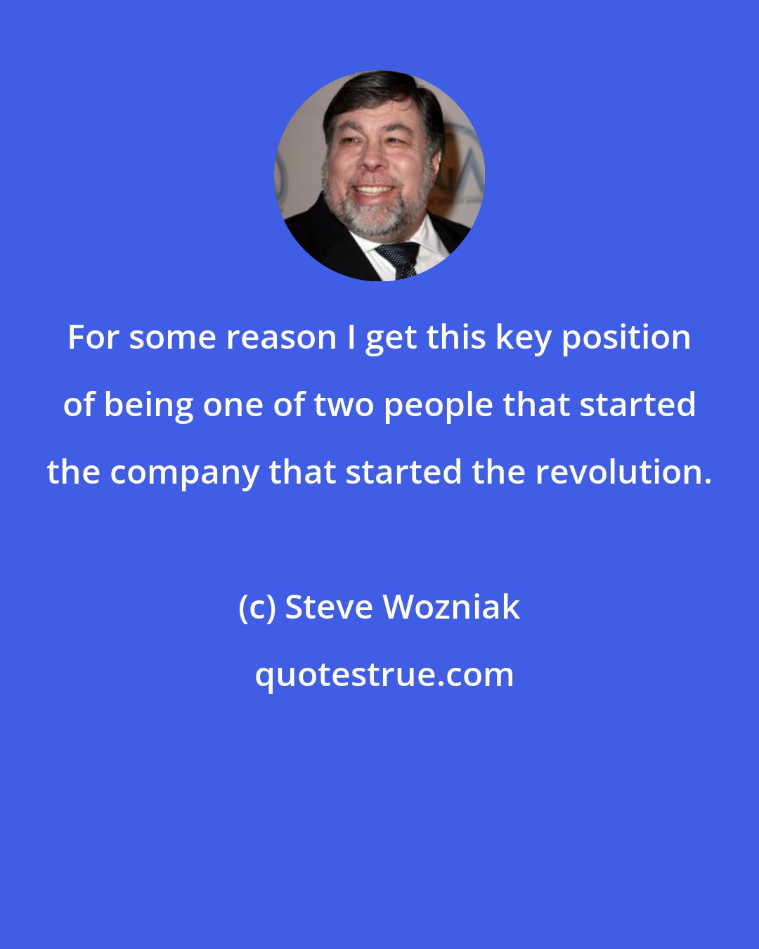 Steve Wozniak: For some reason I get this key position of being one of two people that started the company that started the revolution.