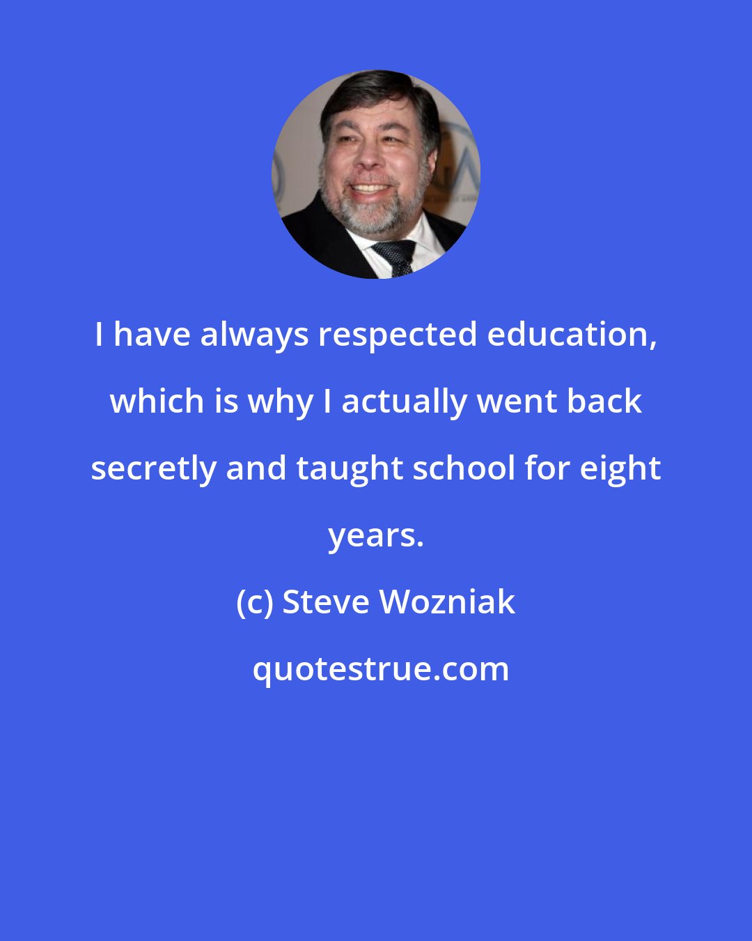 Steve Wozniak: I have always respected education, which is why I actually went back secretly and taught school for eight years.