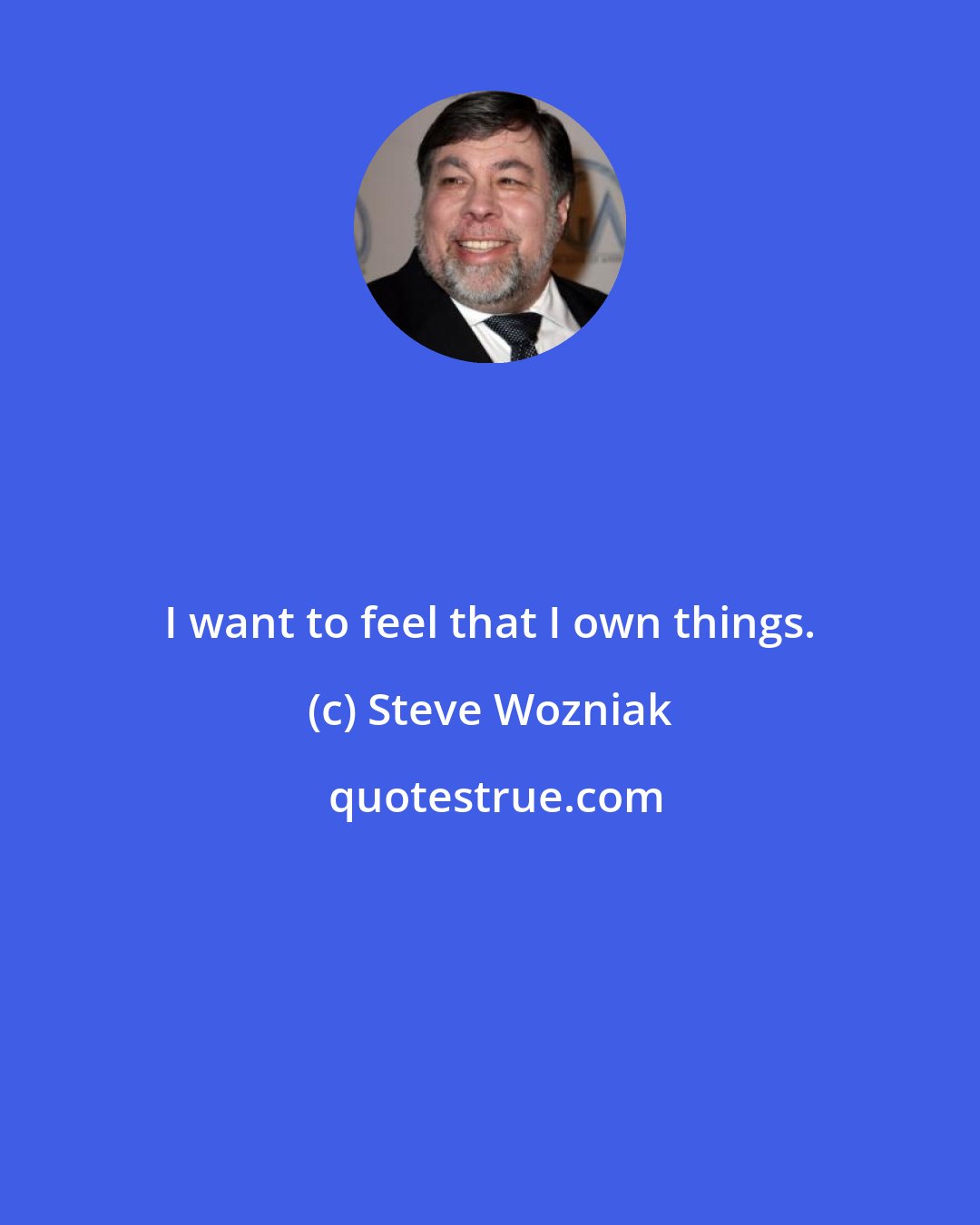 Steve Wozniak: I want to feel that I own things.