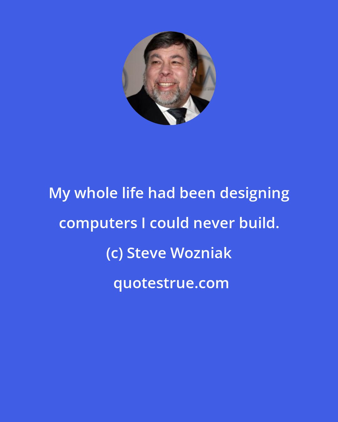 Steve Wozniak: My whole life had been designing computers I could never build.