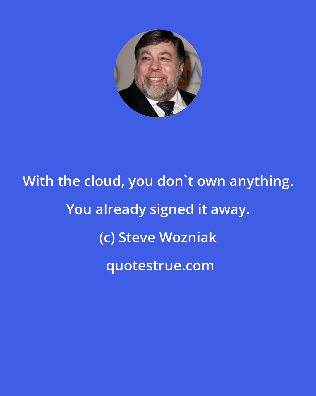 Steve Wozniak: With the cloud, you don't own anything. You already signed it away.