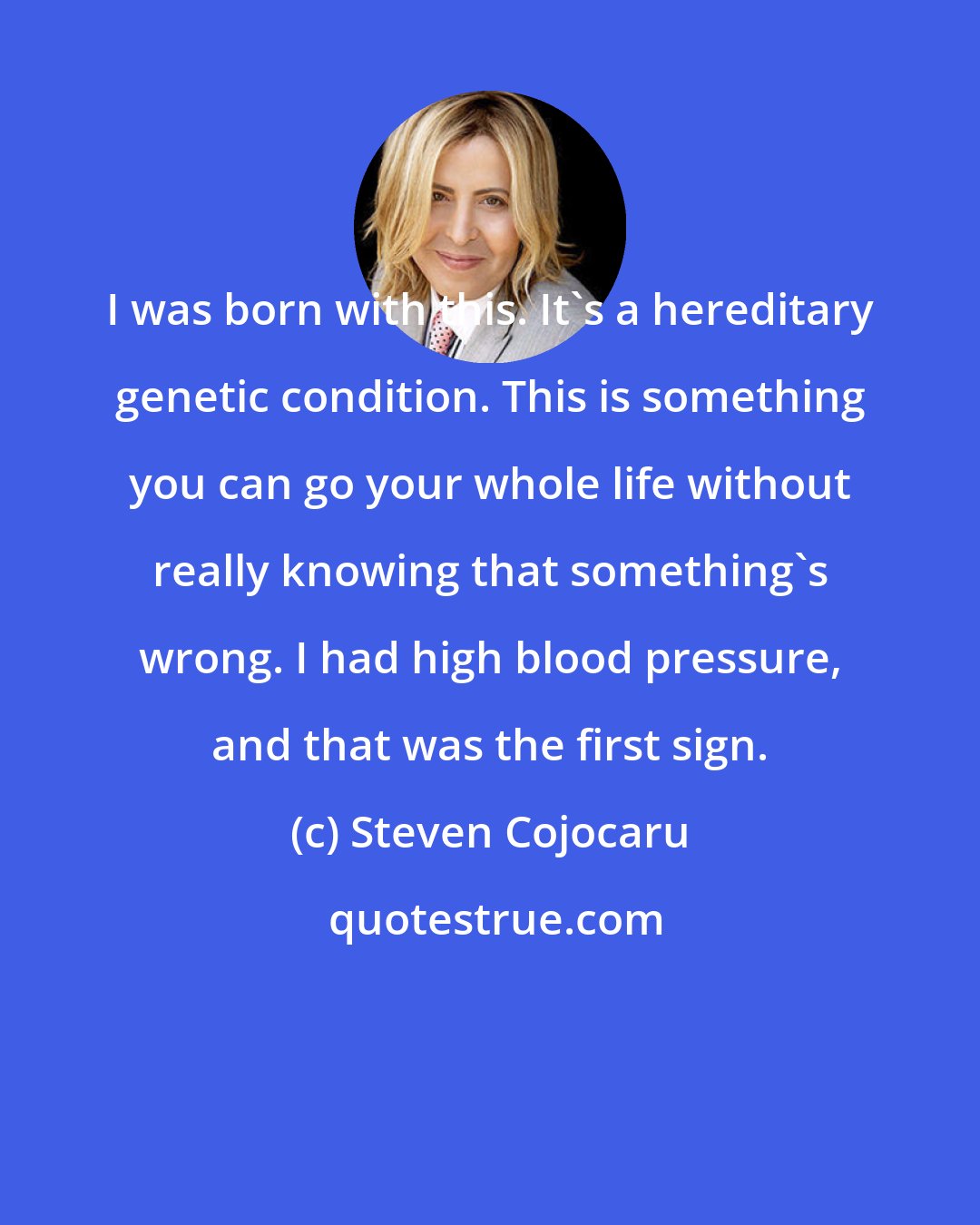 Steven Cojocaru: I was born with this. It's a hereditary genetic condition. This is something you can go your whole life without really knowing that something's wrong. I had high blood pressure, and that was the first sign.