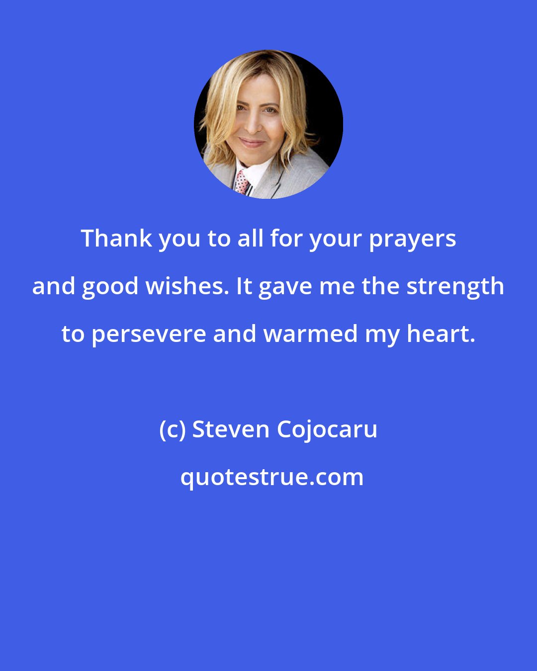 Steven Cojocaru: Thank you to all for your prayers and good wishes. It gave me the strength to persevere and warmed my heart.