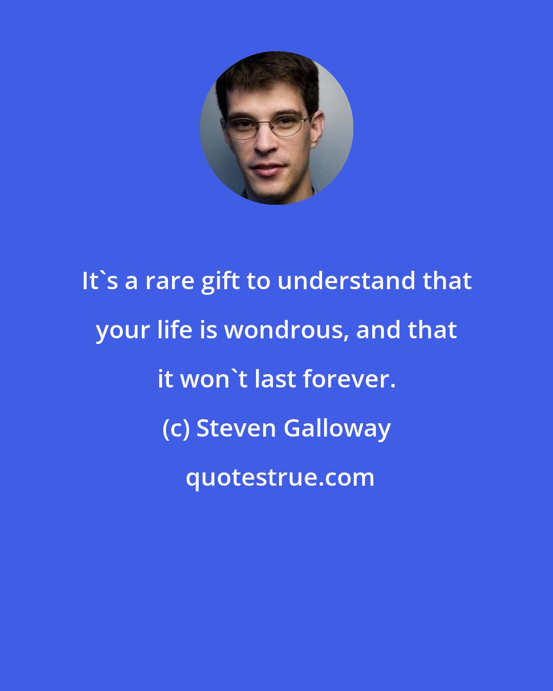 Steven Galloway: It's a rare gift to understand that your life is wondrous, and that it won't last forever.