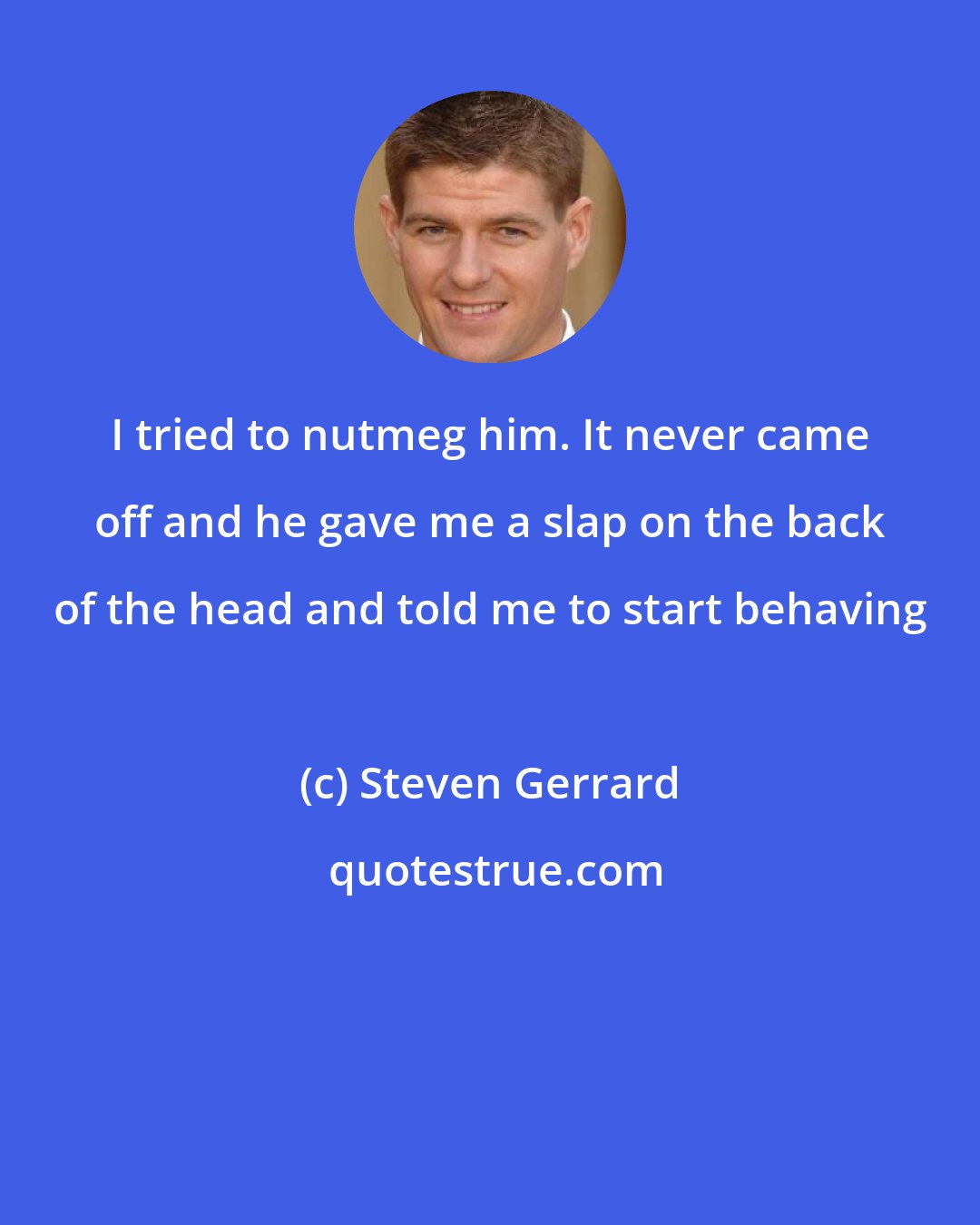 Steven Gerrard: I tried to nutmeg him. It never came off and he gave me a slap on the back of the head and told me to start behaving