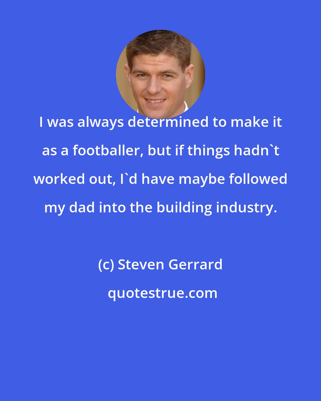 Steven Gerrard: I was always determined to make it as a footballer, but if things hadn't worked out, I'd have maybe followed my dad into the building industry.