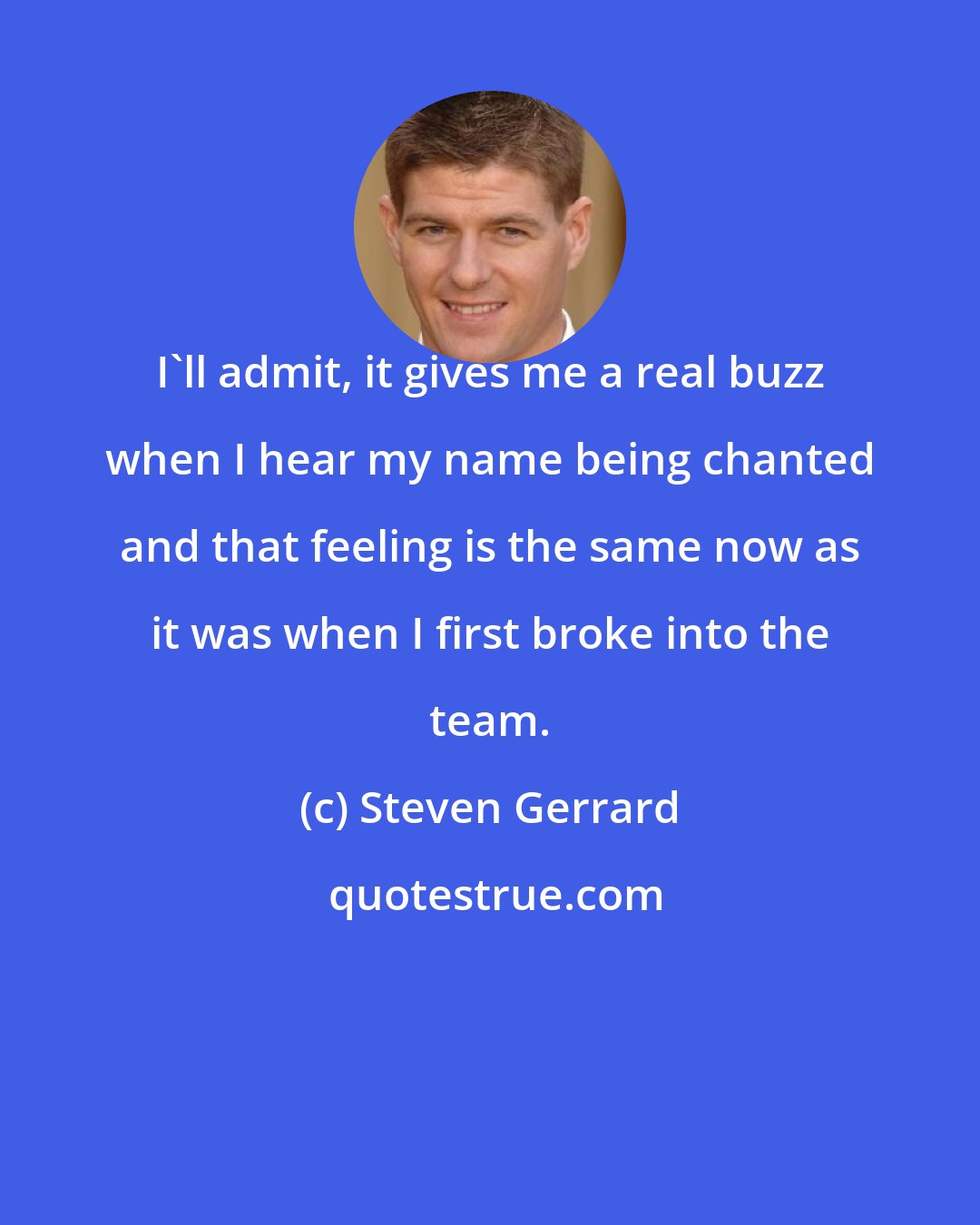 Steven Gerrard: I'll admit, it gives me a real buzz when I hear my name being chanted and that feeling is the same now as it was when I first broke into the team.