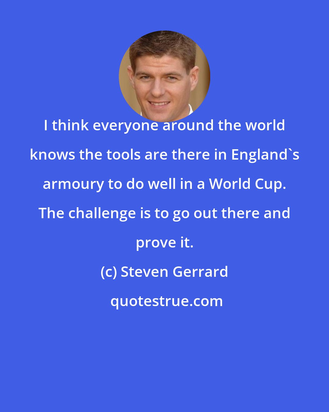 Steven Gerrard: I think everyone around the world knows the tools are there in England's armoury to do well in a World Cup. The challenge is to go out there and prove it.