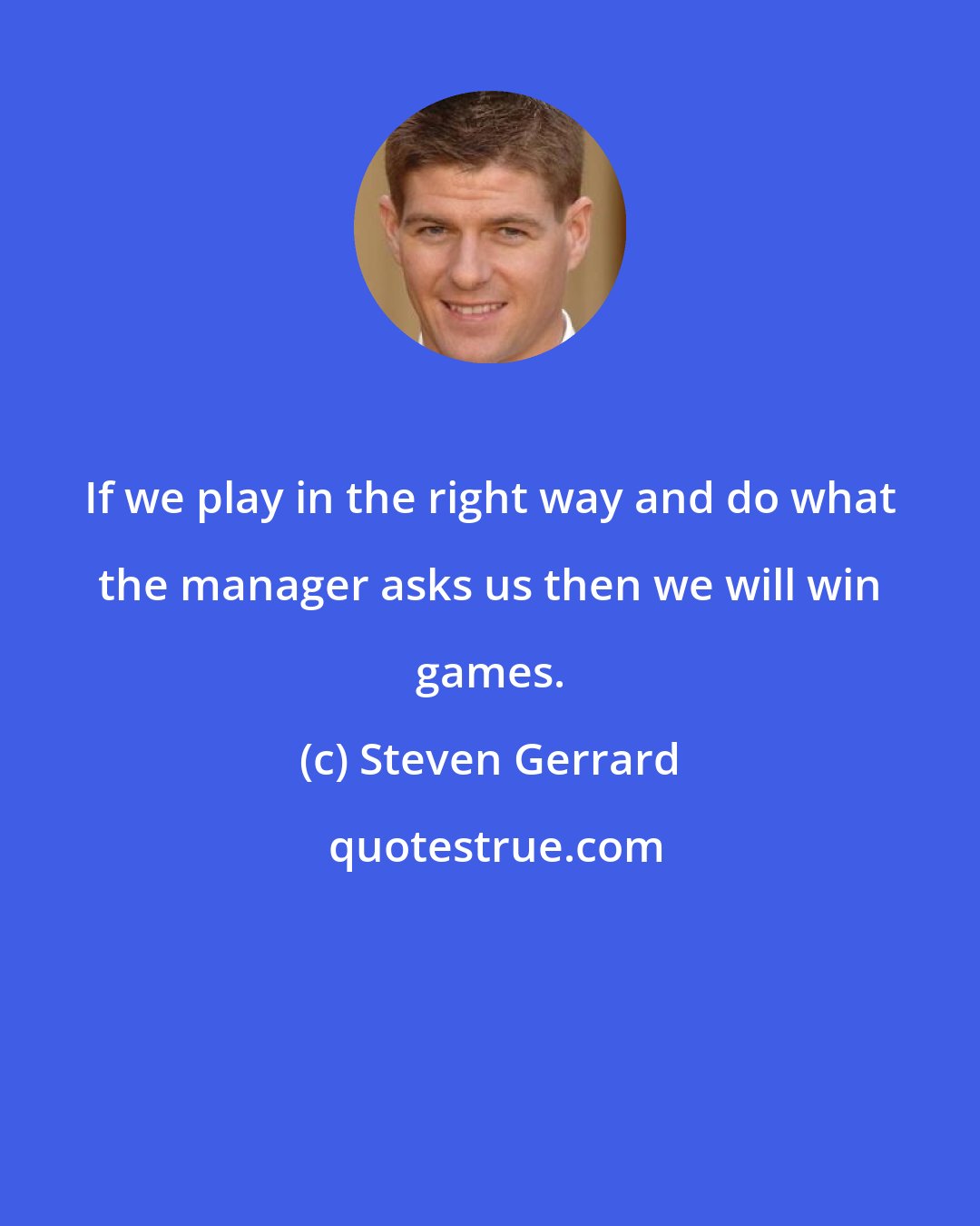 Steven Gerrard: If we play in the right way and do what the manager asks us then we will win games.