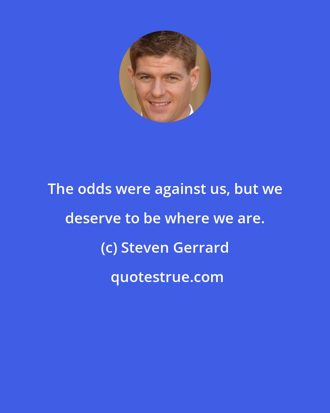 Steven Gerrard: The odds were against us, but we deserve to be where we are.