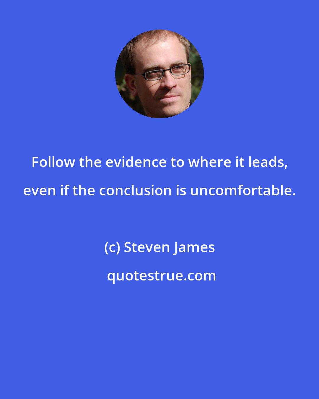 Steven James: Follow the evidence to where it leads, even if the conclusion is uncomfortable.