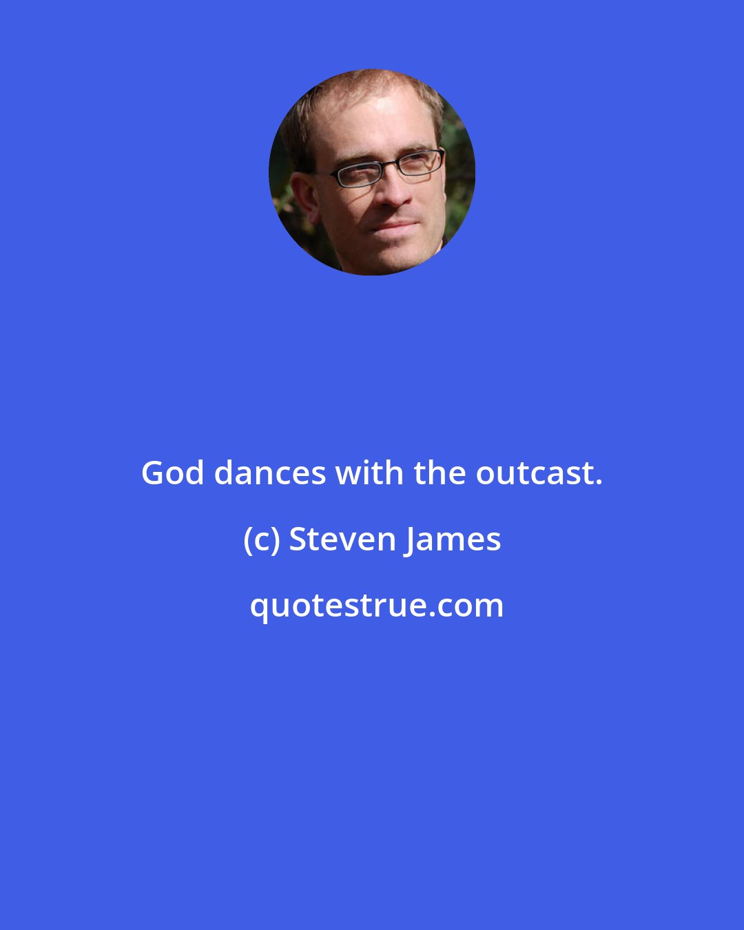 Steven James: God dances with the outcast.