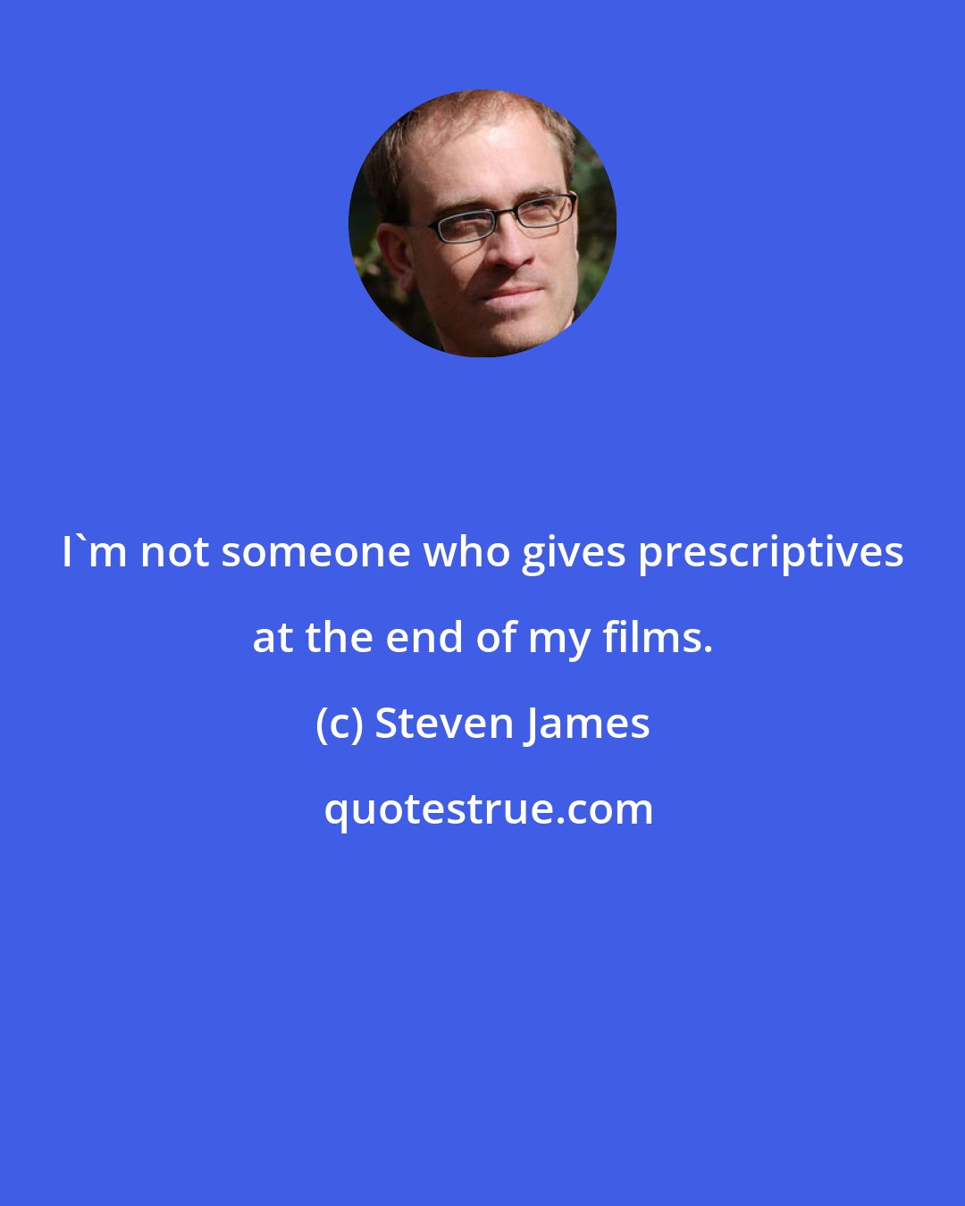 Steven James: I'm not someone who gives prescriptives at the end of my films.