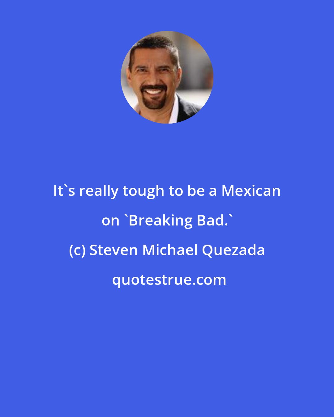 Steven Michael Quezada: It's really tough to be a Mexican on 'Breaking Bad.'