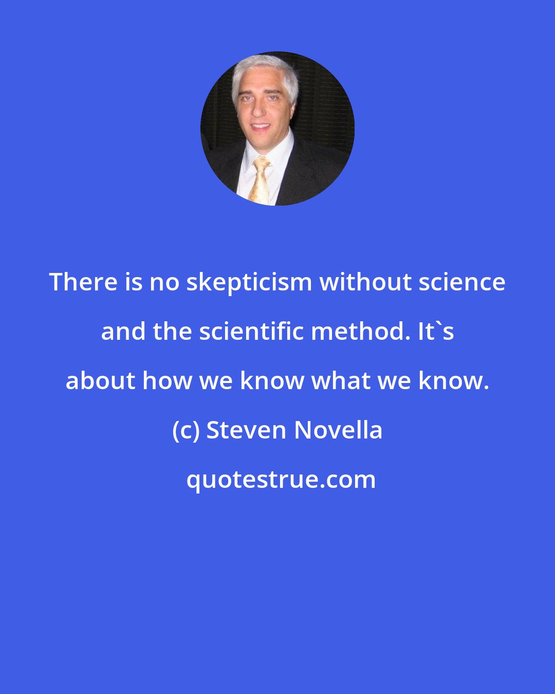 Steven Novella: There is no skepticism without science and the scientific method. It's about how we know what we know.