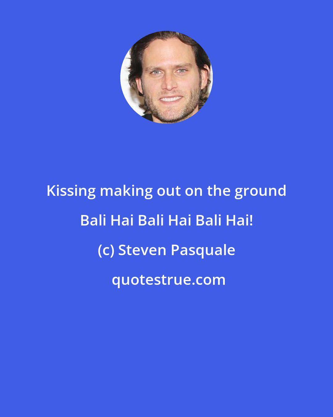 Steven Pasquale: Kissing making out on the ground Bali Hai Bali Hai Bali Hai!