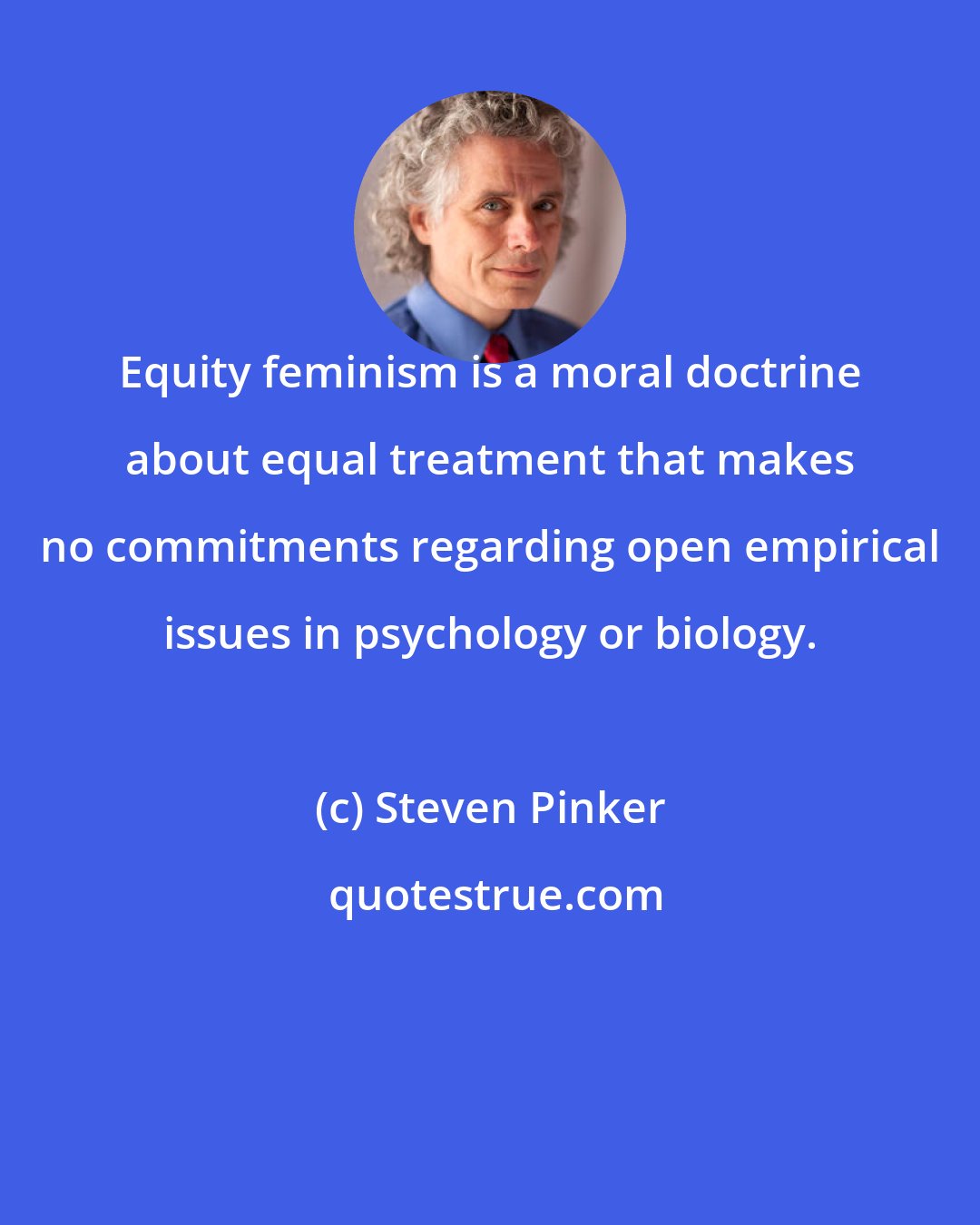 Steven Pinker: Equity feminism is a moral doctrine about equal treatment that makes no commitments regarding open empirical issues in psychology or biology.