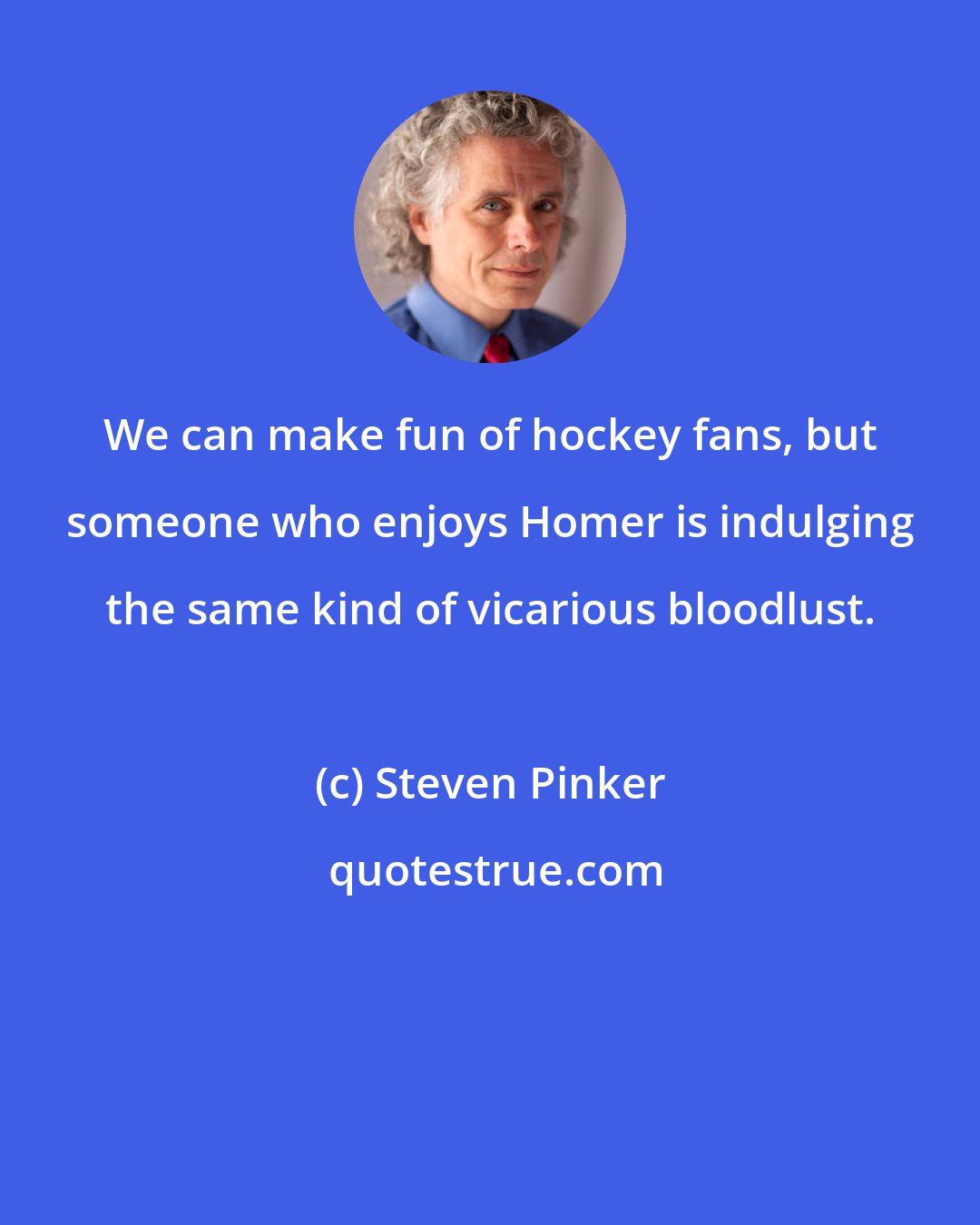 Steven Pinker: We can make fun of hockey fans, but someone who enjoys Homer is indulging the same kind of vicarious bloodlust.