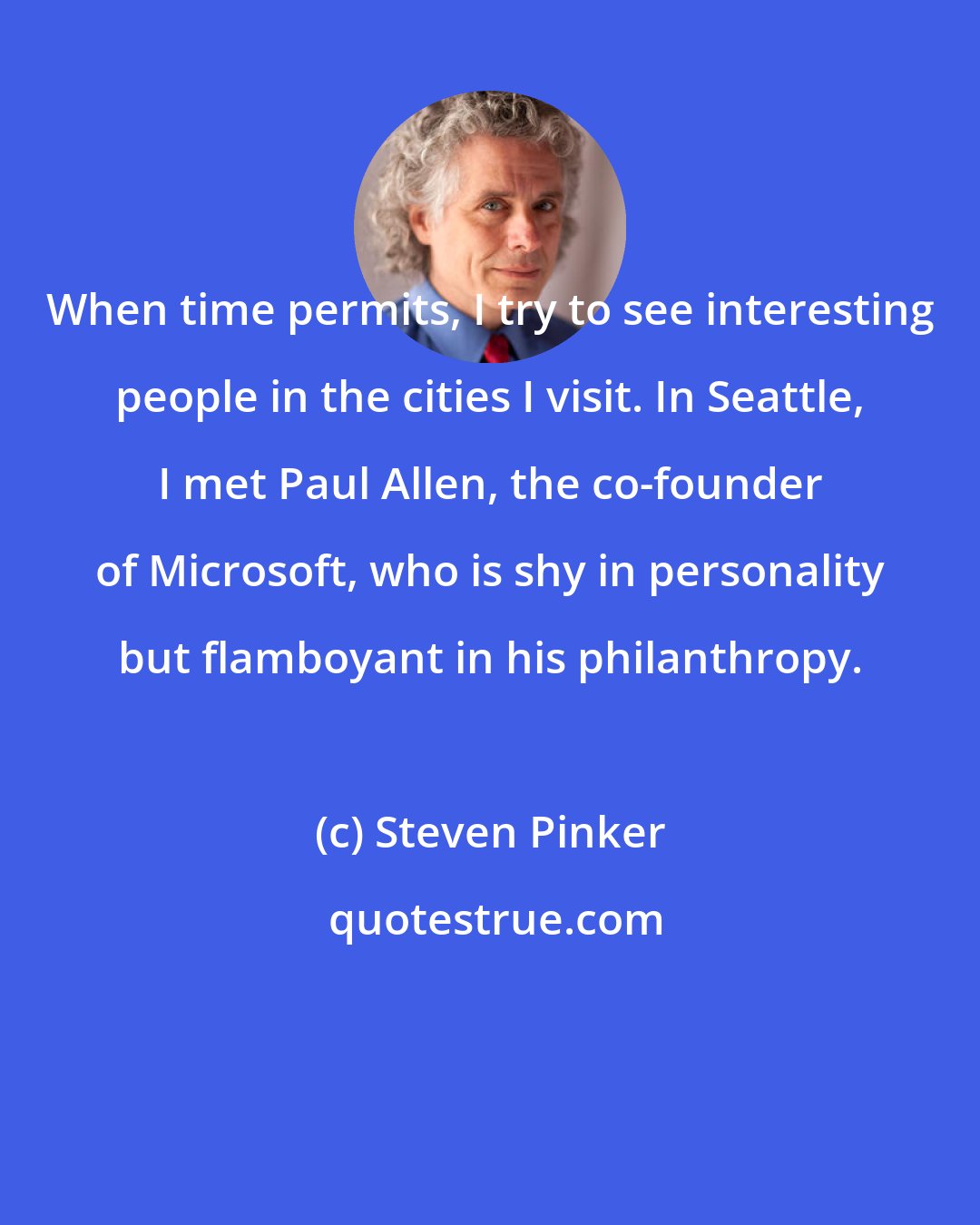 Steven Pinker: When time permits, I try to see interesting people in the cities I visit. In Seattle, I met Paul Allen, the co-founder of Microsoft, who is shy in personality but flamboyant in his philanthropy.