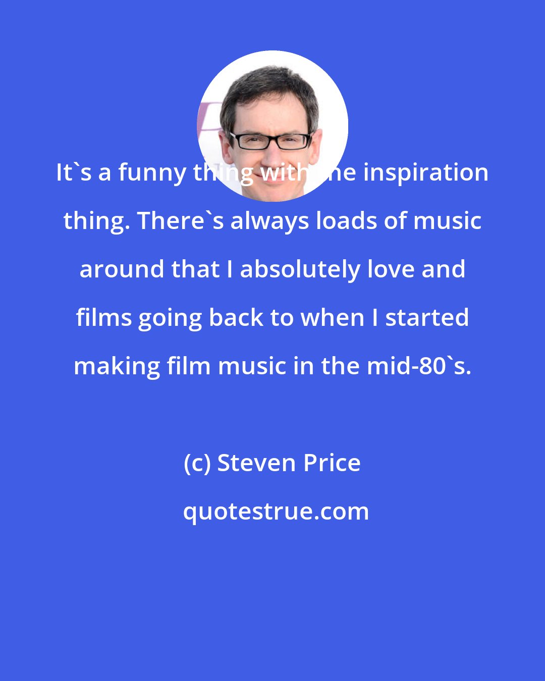 Steven Price: It's a funny thing with the inspiration thing. There's always loads of music around that I absolutely love and films going back to when I started making film music in the mid-80's.