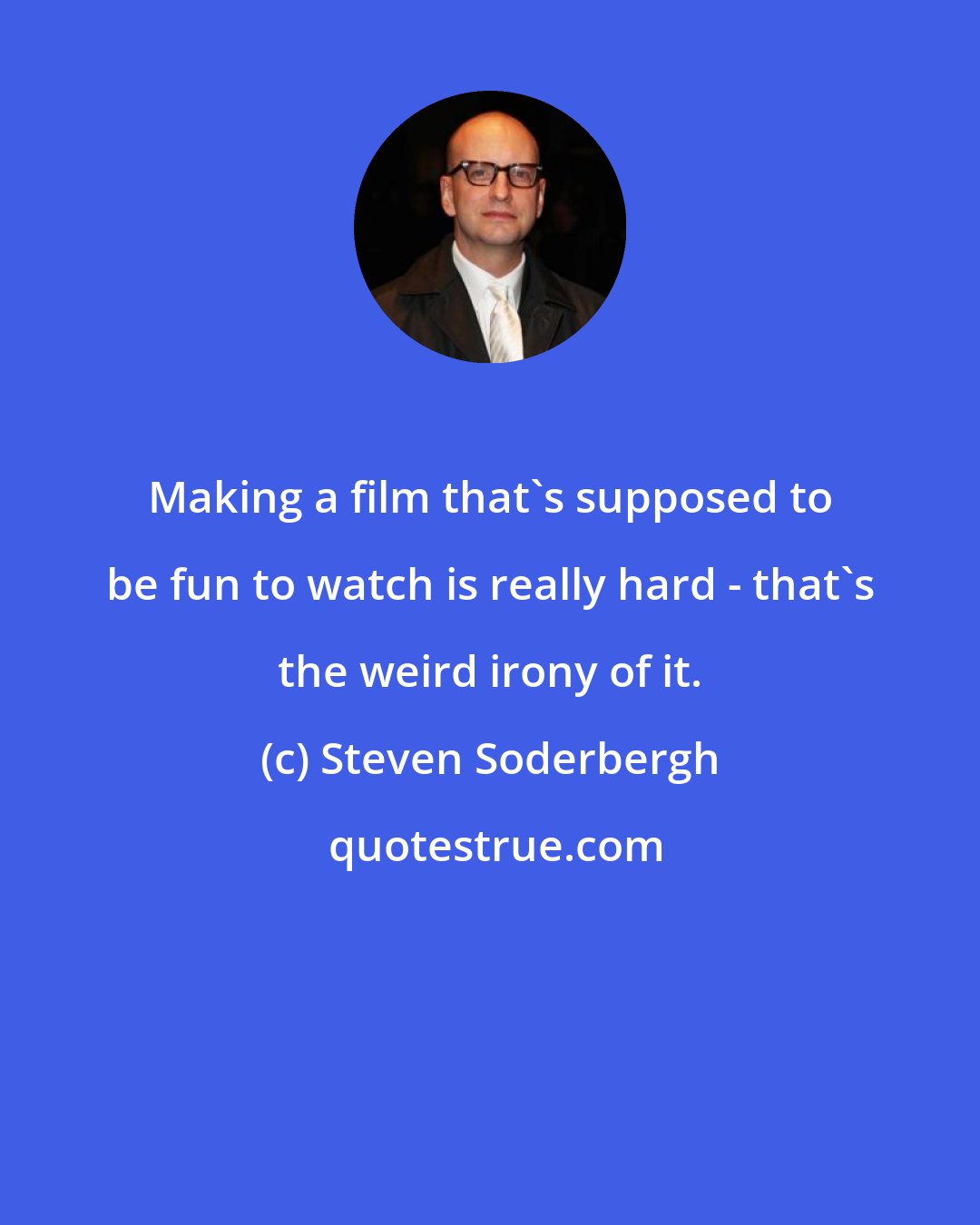 Steven Soderbergh: Making a film that's supposed to be fun to watch is really hard - that's the weird irony of it.