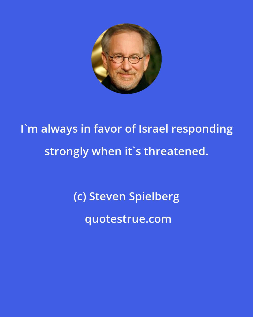 Steven Spielberg: I'm always in favor of Israel responding strongly when it's threatened.