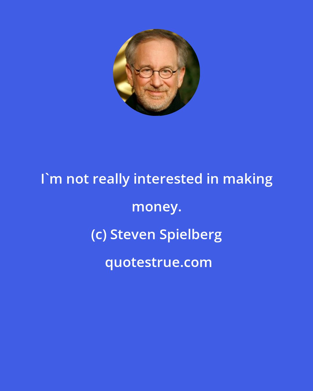 Steven Spielberg: I'm not really interested in making money.