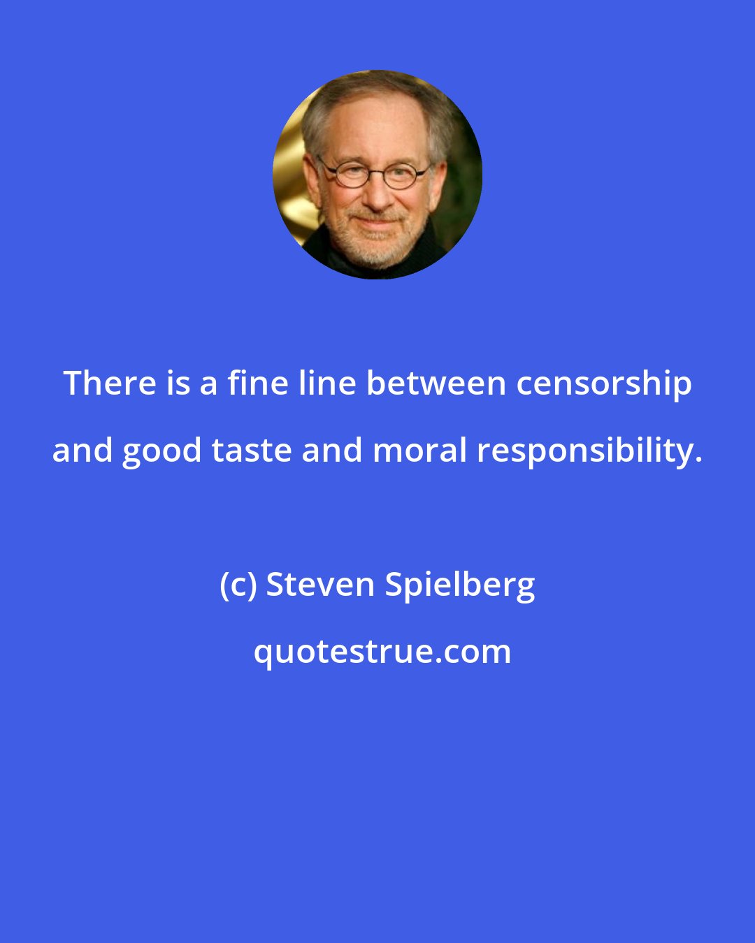 Steven Spielberg: There is a fine line between censorship and good taste and moral responsibility.