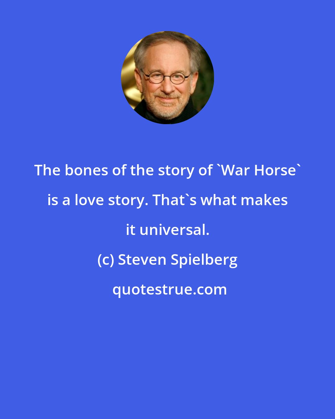 Steven Spielberg: The bones of the story of 'War Horse' is a love story. That's what makes it universal.