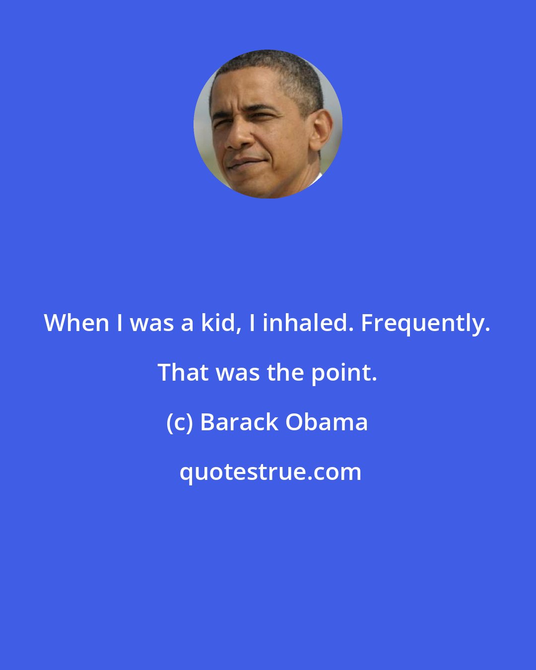 Barack Obama: When I was a kid, I inhaled. Frequently. That was the point.