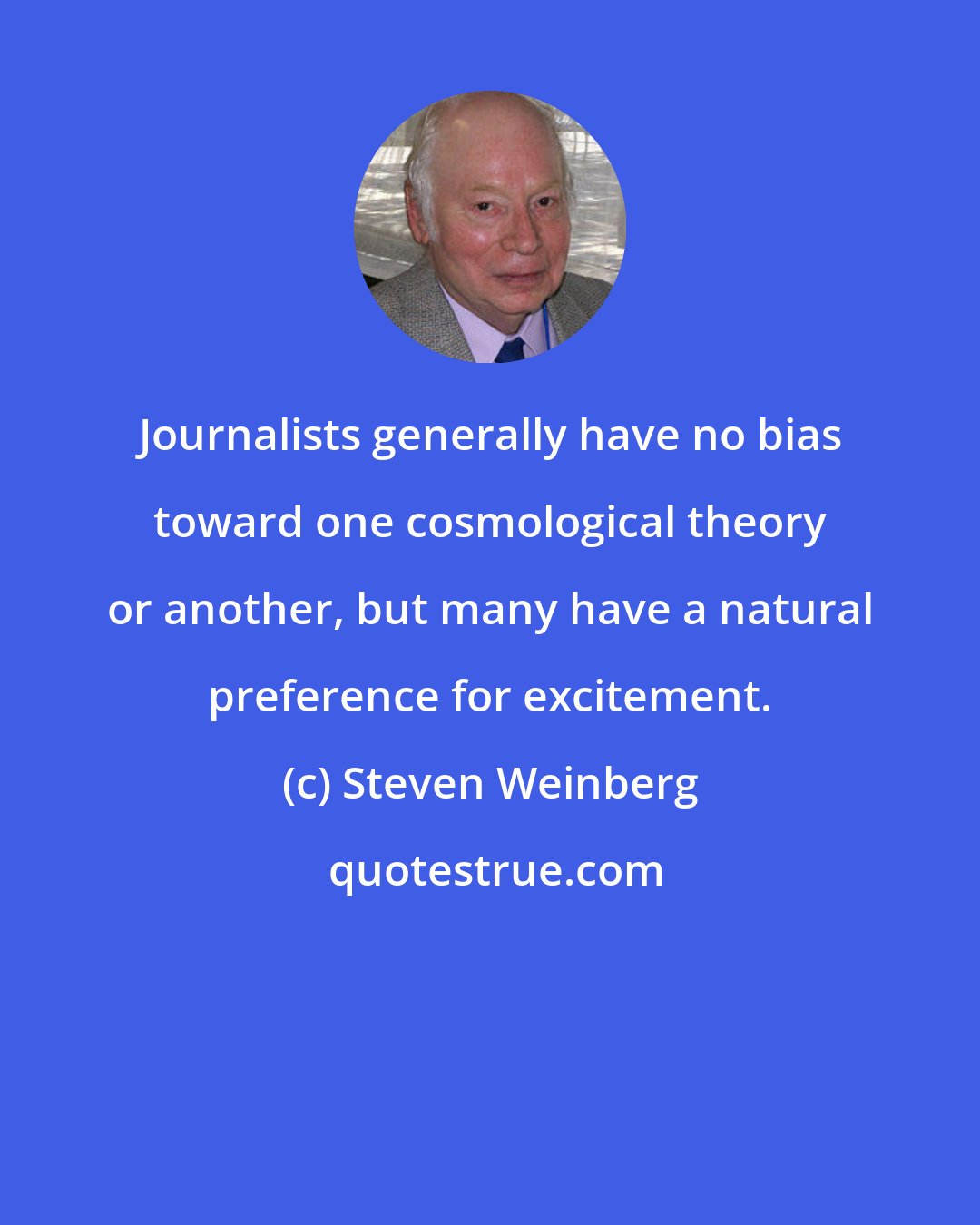 Steven Weinberg: Journalists generally have no bias toward one cosmological theory or another, but many have a natural preference for excitement.