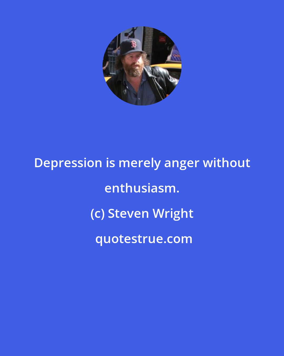 Steven Wright: Depression is merely anger without enthusiasm.