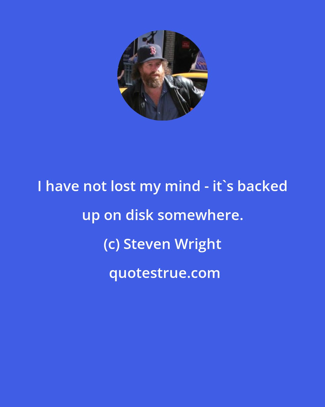 Steven Wright: I have not lost my mind - it's backed up on disk somewhere.