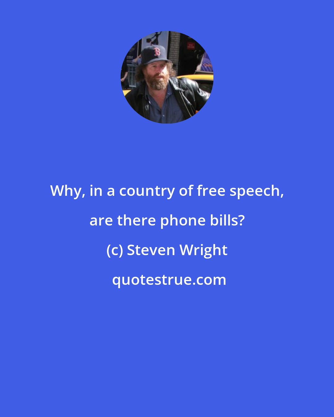 Steven Wright: Why, in a country of free speech, are there phone bills?