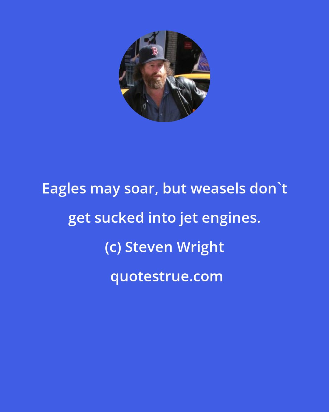 Steven Wright: Eagles may soar, but weasels don't get sucked into jet engines.