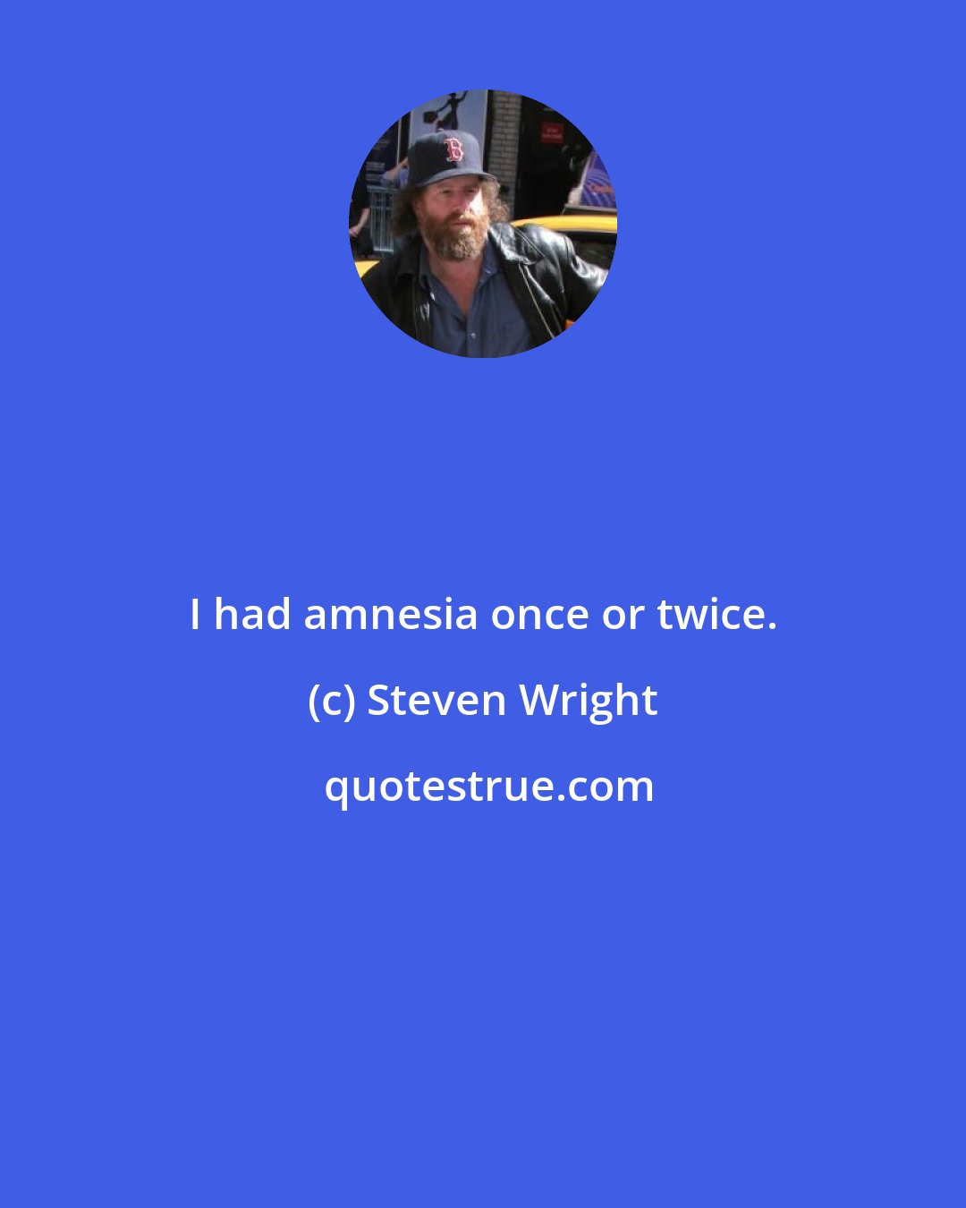 Steven Wright: I had amnesia once or twice.