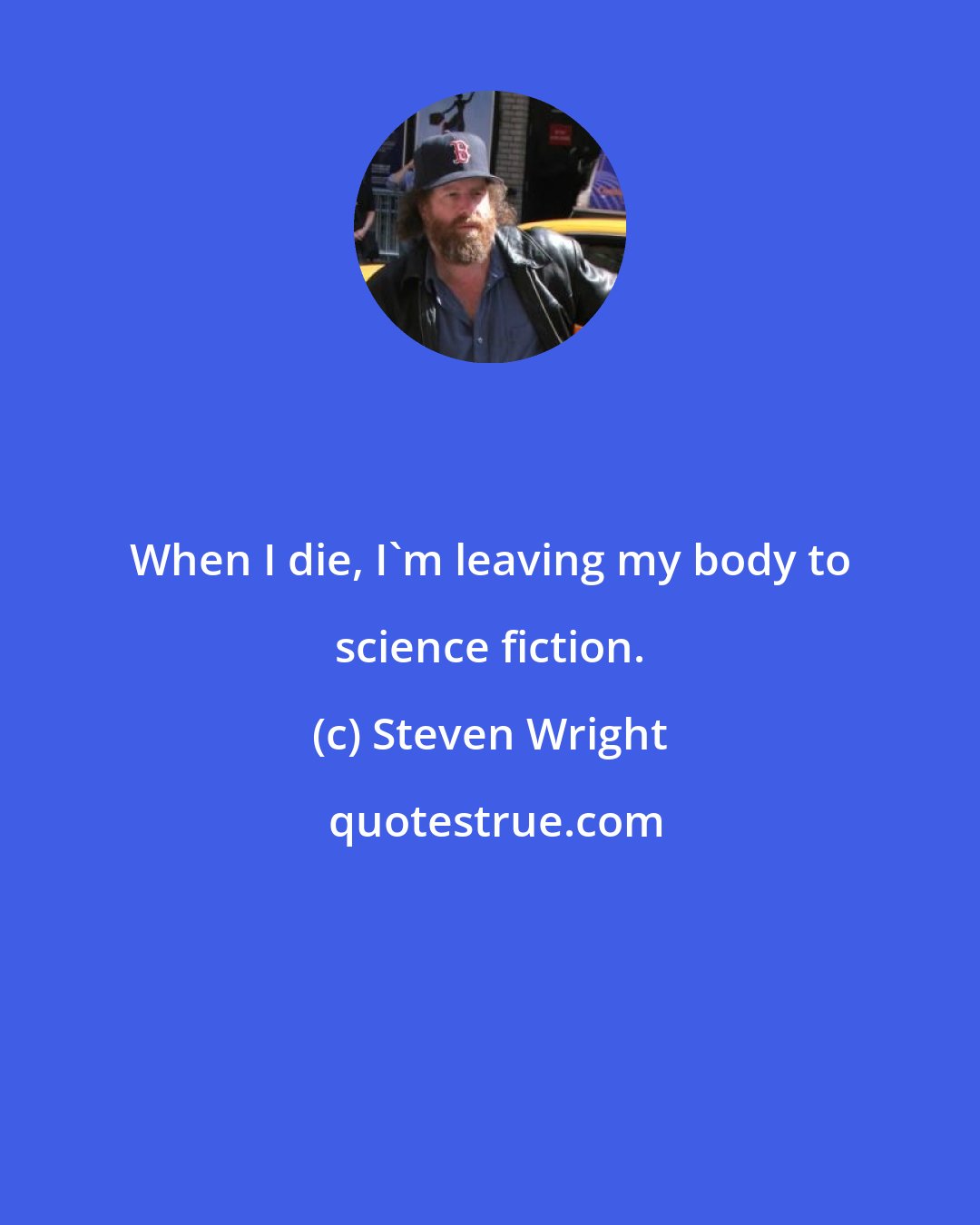 Steven Wright: When I die, I'm leaving my body to science fiction.