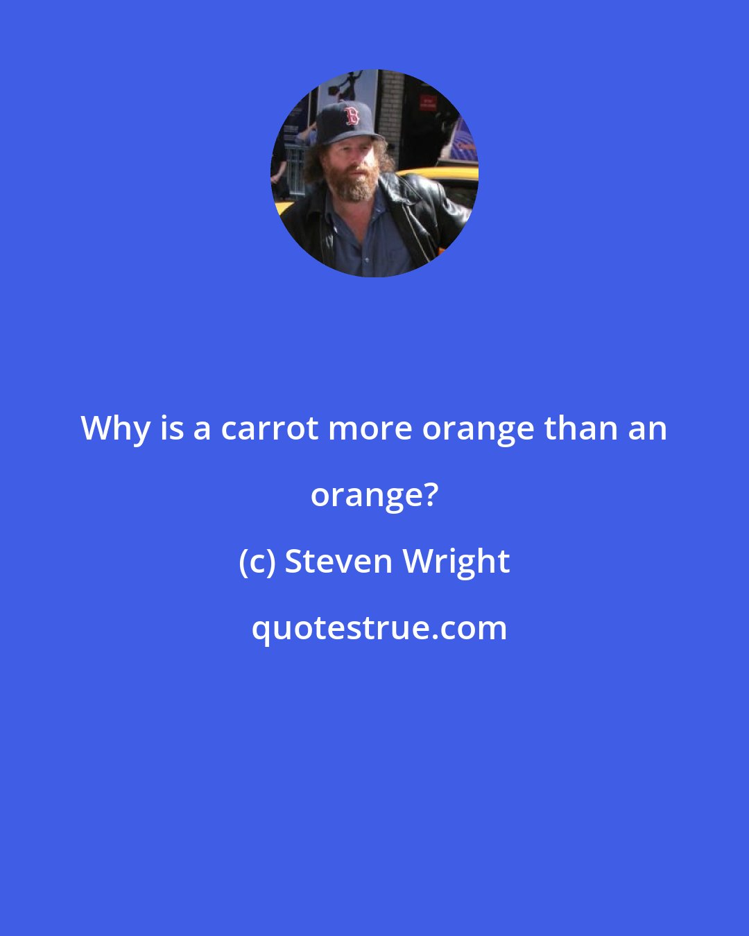 Steven Wright: Why is a carrot more orange than an orange?