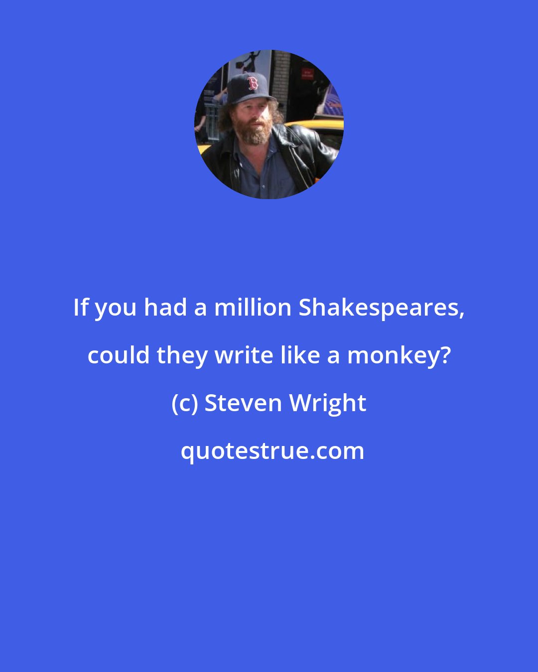 Steven Wright: If you had a million Shakespeares, could they write like a monkey?