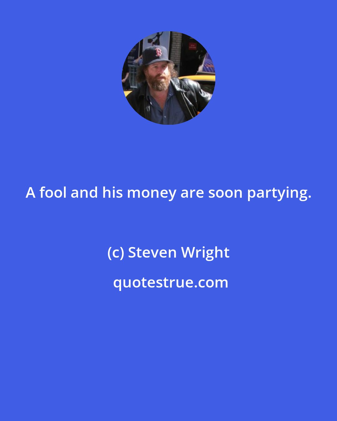 Steven Wright: A fool and his money are soon partying.