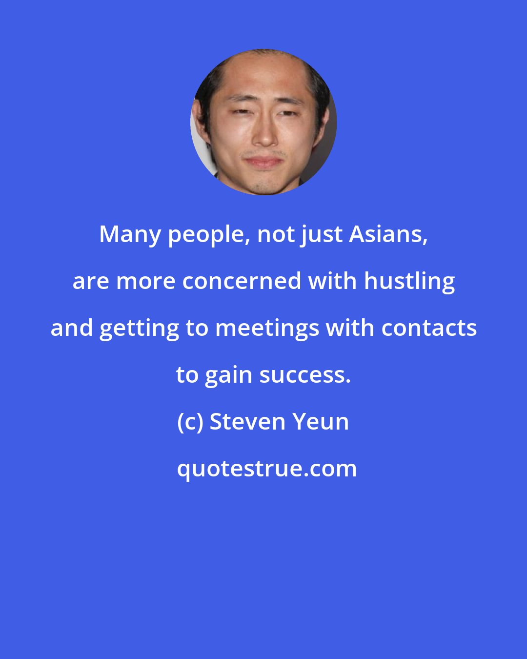 Steven Yeun: Many people, not just Asians, are more concerned with hustling and getting to meetings with contacts to gain success.