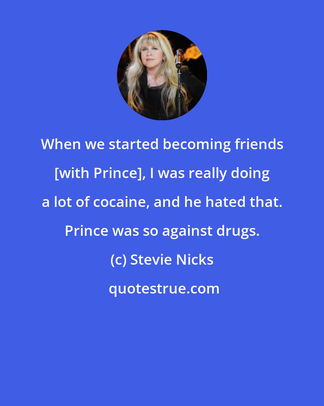 Stevie Nicks: When we started becoming friends [with Prince], I was really doing a lot of cocaine, and he hated that. Prince was so against drugs.