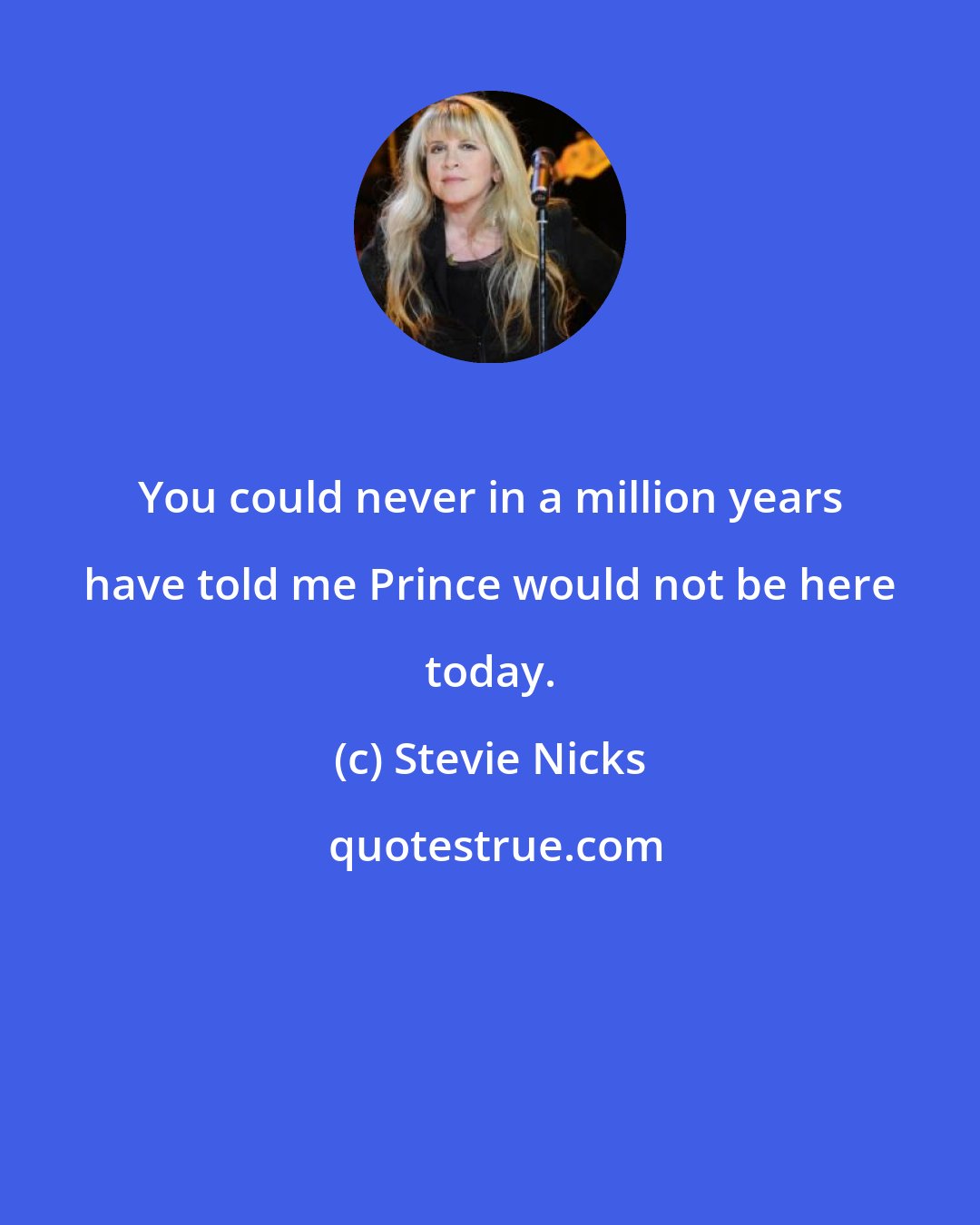 Stevie Nicks: You could never in a million years have told me Prince would not be here today.