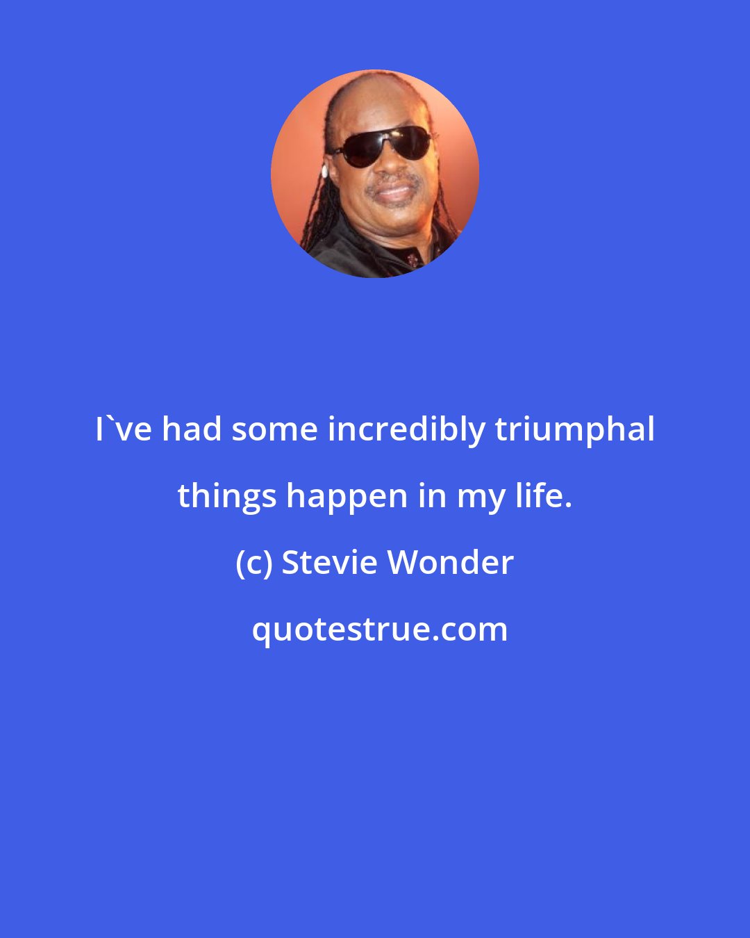 Stevie Wonder: I've had some incredibly triumphal things happen in my life.