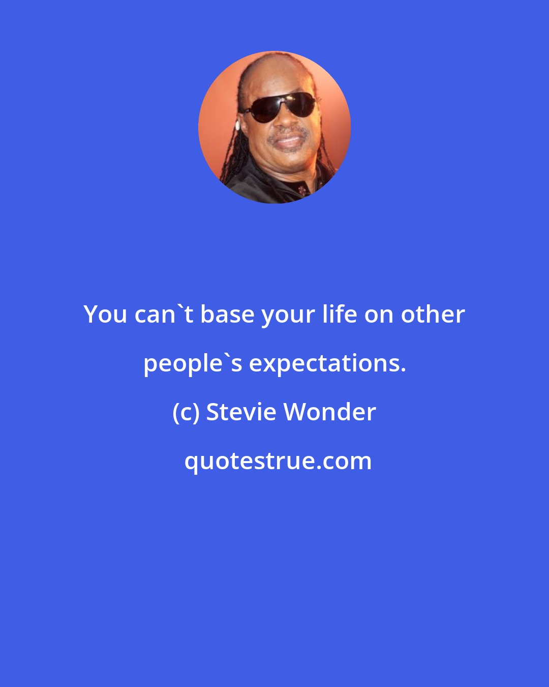 Stevie Wonder: You can't base your life on other people's expectations.
