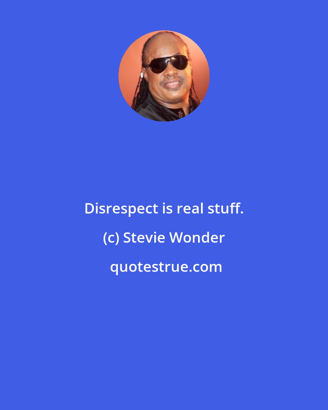 Stevie Wonder: Disrespect is real stuff.
