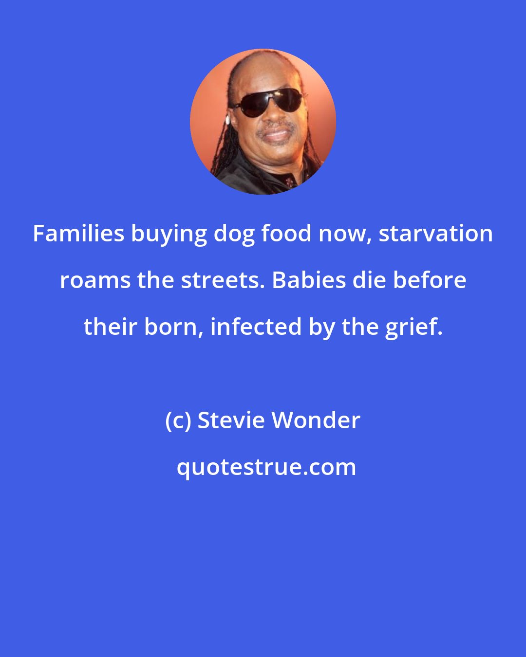 Stevie Wonder: Families buying dog food now, starvation roams the streets. Babies die before their born, infected by the grief.