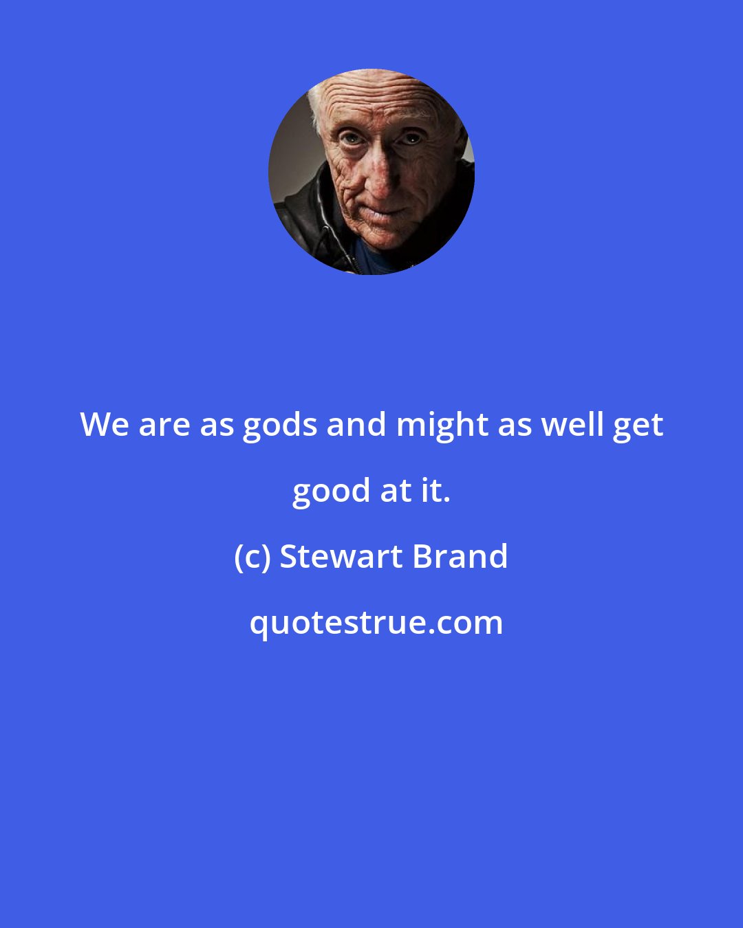 Stewart Brand: We are as gods and might as well get good at it.