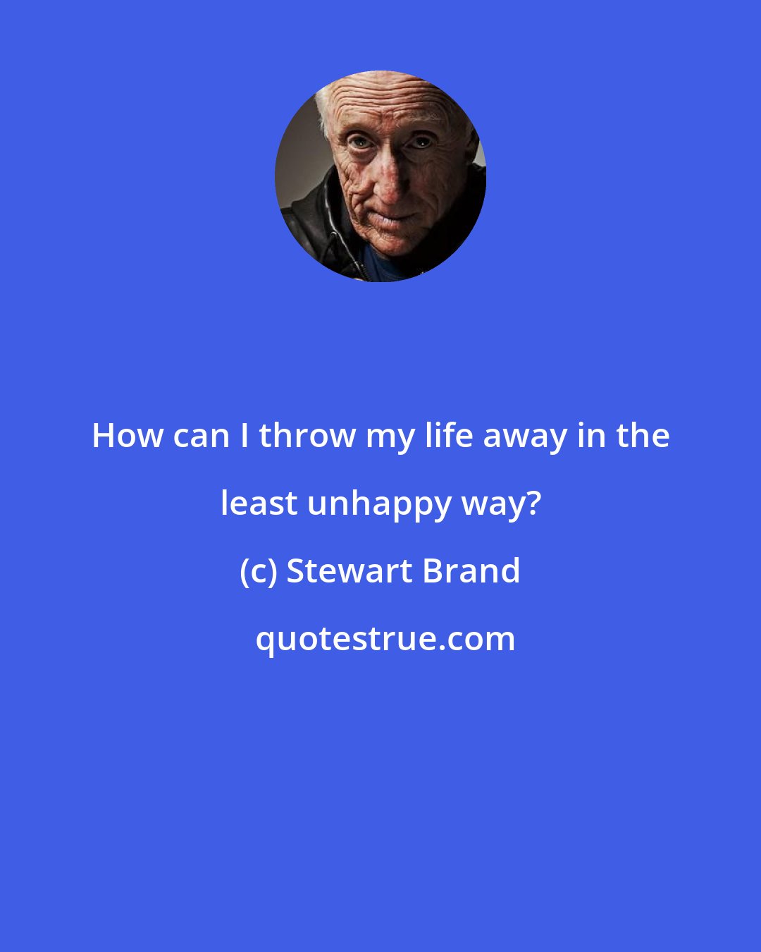 Stewart Brand: How can I throw my life away in the least unhappy way?